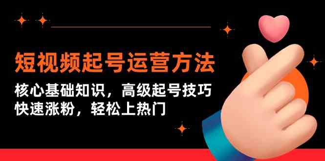 （9562期）短视频起号运营方法：核心基础知识，高级起号技巧，快速涨粉，轻松上热门-玖卿社区