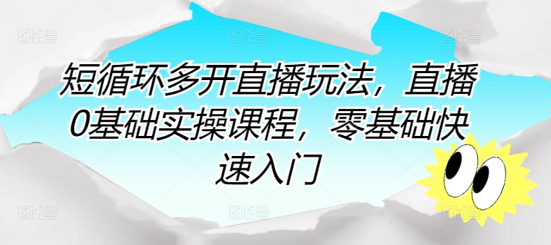 短循环多开直播玩法，直播0基础实操课程，零基础快速入门-玖卿社区