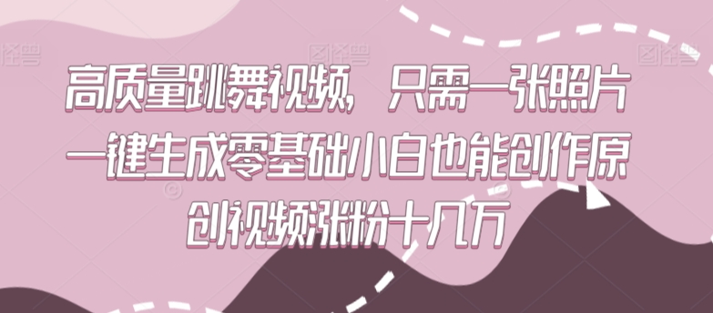 高质量跳舞视频，只需一张照片一键生成零基础小白也能创作原创视频涨粉十几万-玖卿社区