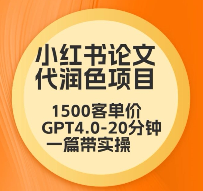 毕业季小红书论文代润色项目，本科1500，专科1200，高客单GPT4.0-20分钟一篇带实操-玖卿社区