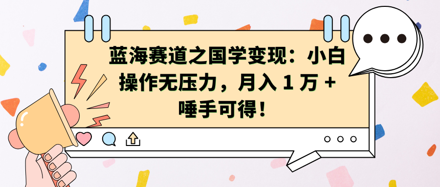 蓝海赛道之国学变现：小白操作无压力，月入 1 万 + 唾手可得！-玖卿社区