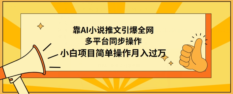 靠AI小说推文引爆全网，多平台同步操作，小白项目简单操作月入过万-玖卿社区