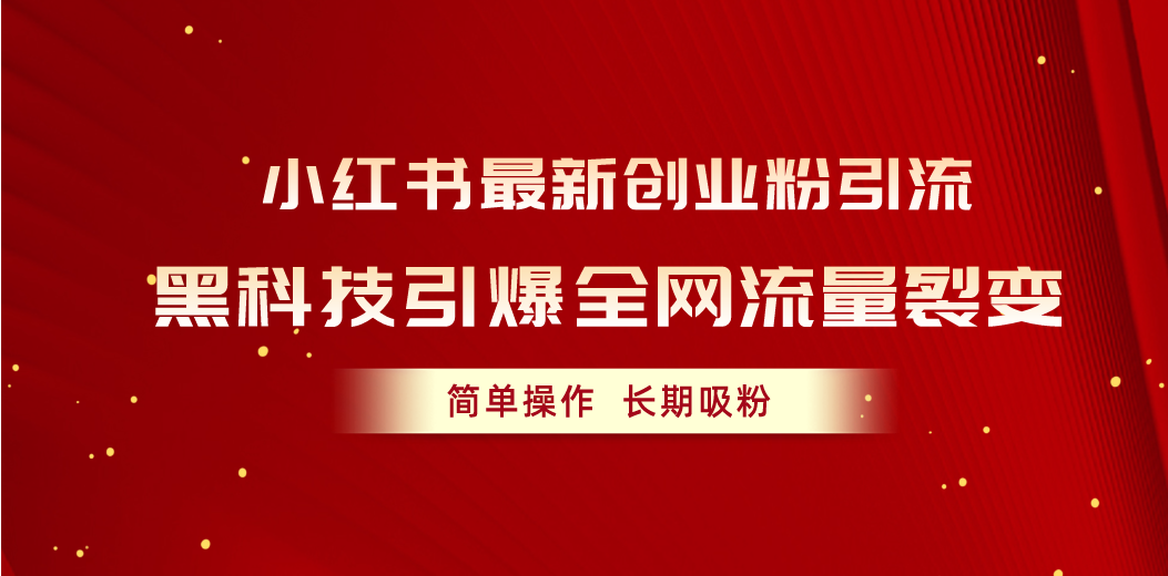 （10789期）小红书最新创业粉引流，黑科技引爆全网流量裂变，简单操作长期吸粉-玖卿社区