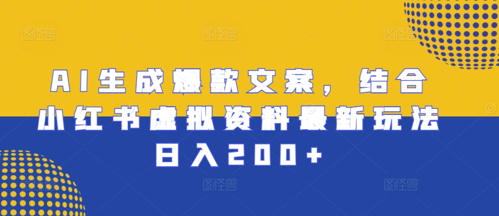 AI生成爆款文案，结合小红书虚拟资料最新玩法日入200+【揭秘】-玖卿社区
