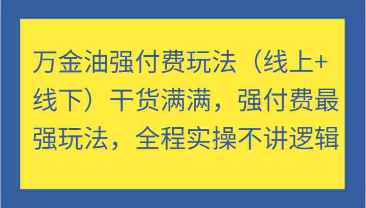 万金油强付费玩法（线上+线下）干货满满，强付费最强玩法，全程实操不讲逻辑-玖卿社区