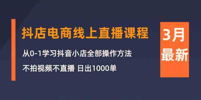（10140期）3月抖店电商线上直播课程：从0-1学习抖音小店，不拍视频不直播 日出1000单-玖卿社区