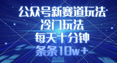 公众号新赛道玩法，冷门玩法，每天十分钟，条条10w+-玖卿社区