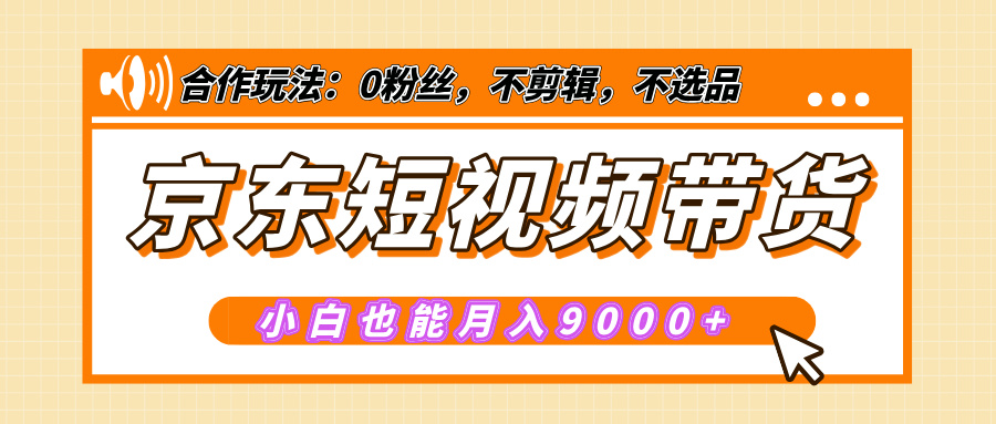 【揭秘】京东短视频带货，小白也能月入9000+（附详细教程）-玖卿社区