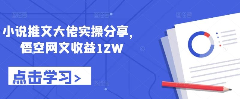 小说推文大佬实操分享，悟空网文收益12W-玖卿社区