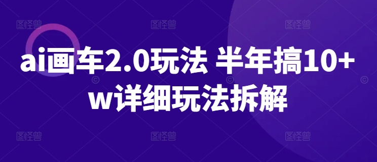 ai画车2.0玩法 半年搞10+w详细玩法拆解-玖卿社区