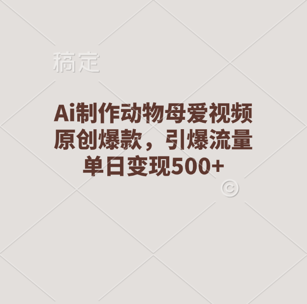 Ai制作动物母爱视频，原创爆款，引爆流量，单日变现500+-玖卿社区