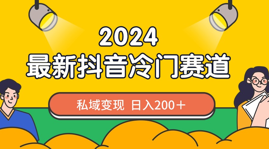 2024抖音最新冷门赛道，私域变现轻松日入200＋，作品制作简单，流量爆炸-玖卿社区
