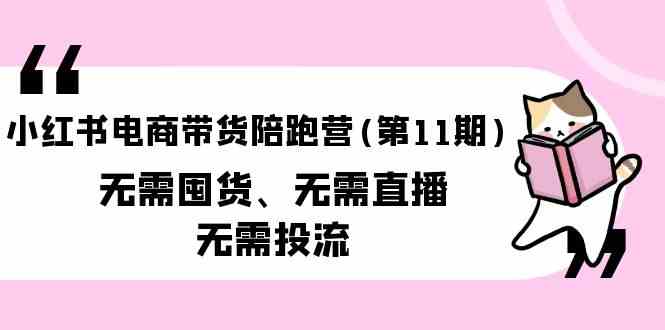 小红书电商带货陪跑营(第11期)无需囤货、无需直播、无需投流-玖卿社区