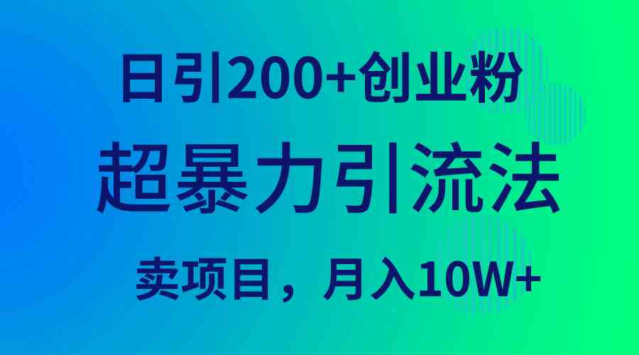（9654期）超暴力引流法，日引200+创业粉，卖项目月入10W+-玖卿社区