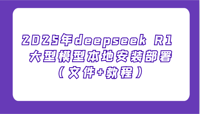 2025年deepseek R1 大型模型本地安装部署(文件+教程)，新手也能快速上手！-玖卿社区