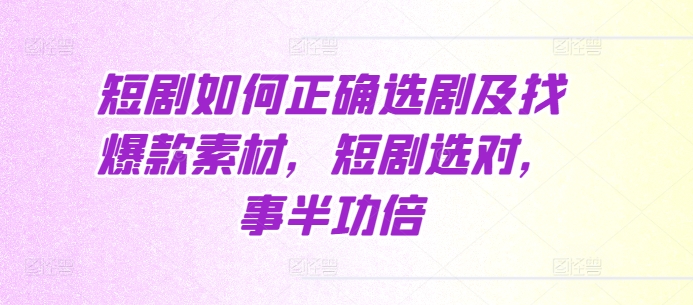 短剧如何正确选剧及找爆款素材，短剧选对，事半功倍-玖卿社区