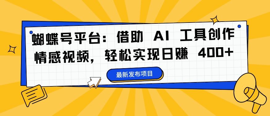 蝴蝶号平台：借助 AI 工具创作情感视频，轻松实现日赚 400+【揭秘】-玖卿社区