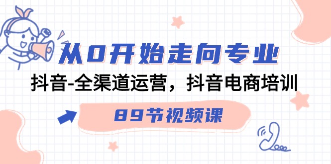 从0开始走向专业，抖音全渠道运营，抖音电商培训（90节视频课）-玖卿社区