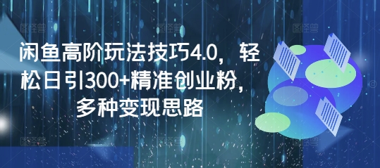 闲鱼高阶玩法技巧4.0，轻松日引300+精准创业粉，多种变现思路-玖卿社区