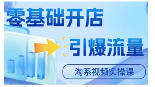 淘宝电商视频实操课，零基础开店，引爆流量-玖卿社区