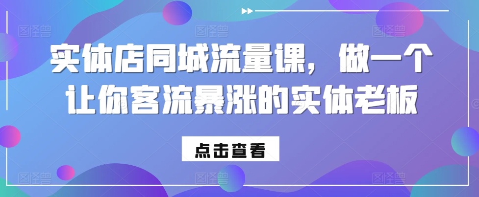 实体店同城流量课，做一个让你客流暴涨的实体老板-玖卿社区