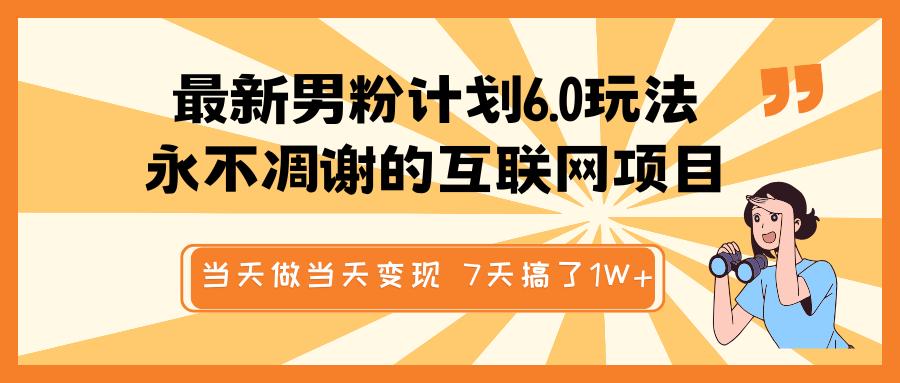 最新男粉计划6.0玩法，永不凋谢的互联网项目 当天做当天变现，视频包原创，7天搞了1W+-玖卿社区