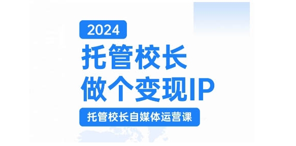 2024托管校长做个变现IP，托管校长自媒体运营课，利用短视频实现校区利润翻番-玖卿社区