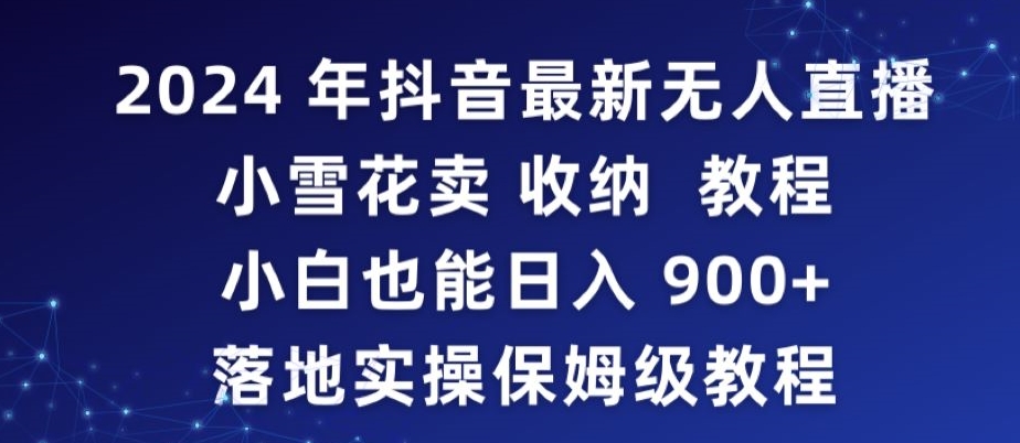 2024年抖音最新无人直播小雪花卖收纳教程，小白也能日入900+落地实操保姆级教程-玖卿社区
