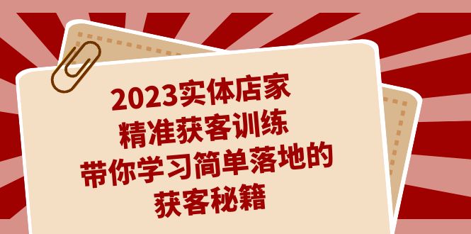 2023实体店家精准获客训练，带你学习简单落地的获客秘籍（27节课）-玖卿社区