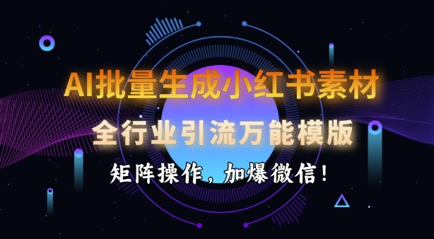 AI批量生成小红书素材，全行业引流万能模版，矩阵操作，加爆微信-玖卿社区