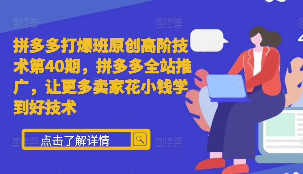 拼多多打爆班原创高阶技术第40期，拼多多全站推广，让更多卖家花小钱学到好技术-玖卿社区
