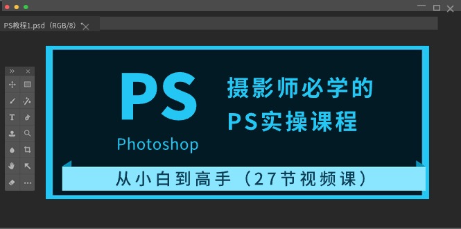 摄影师必学的PS实操课程：从小白到高手（27节视频课）-玖卿社区