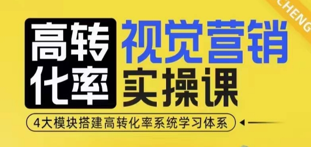 高转化率·视觉营销实操课，4大模块搭建高转化率系统学习体系-玖卿社区