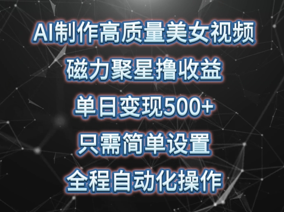 AI制作高质量美女视频，磁力聚星撸收益，单日变现500+，只需简单设置，全程自动化操作-玖卿社区