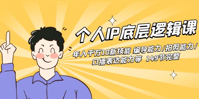 个人IP底层逻辑课：年入千万10新技能 编导能力/拍剪能力/口播表达能力等…-玖卿社区
