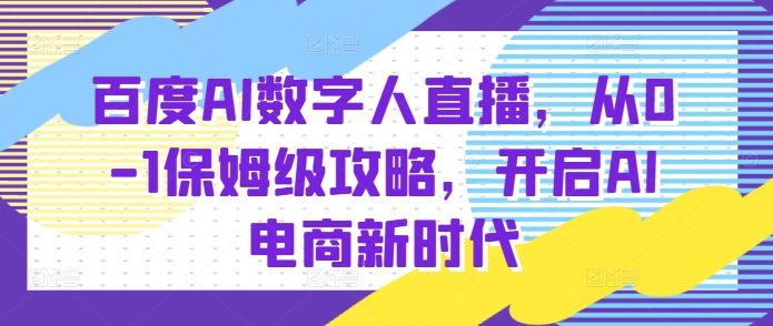 百度AI数字人直播带货，从0-1保姆级攻略，开启AI电商新时代-玖卿社区