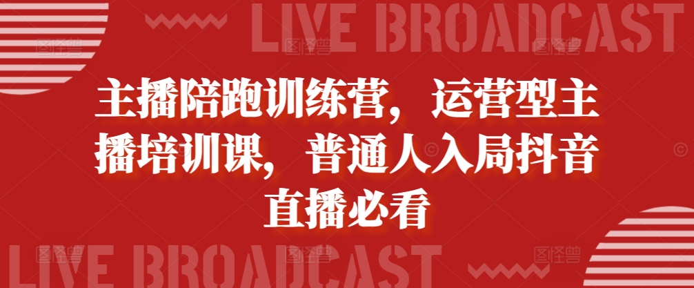 主播陪跑训练营，运营型主播培训课，普通人入局抖音直播必看-玖卿社区