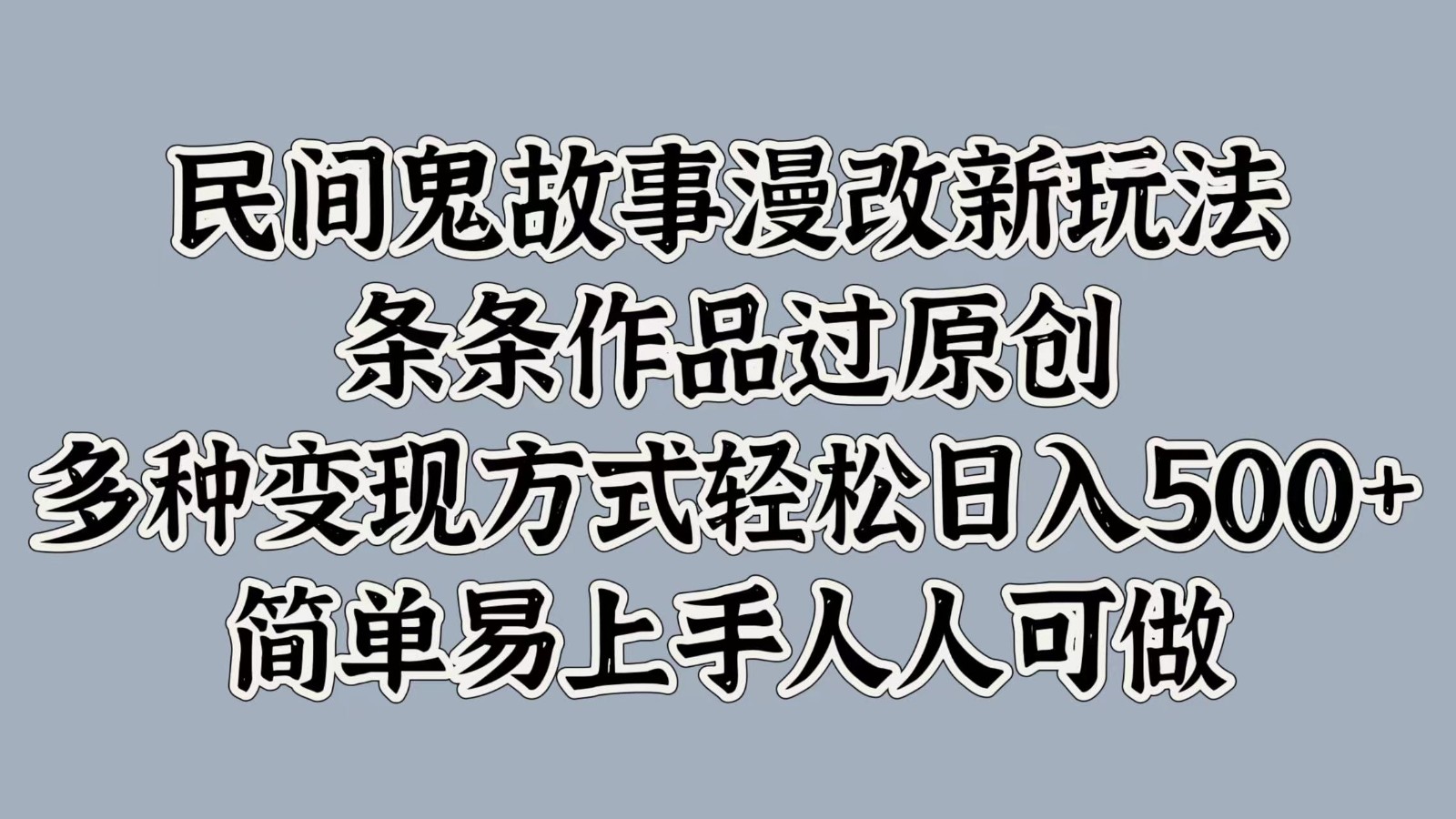 民间鬼故事漫改新玩法，条条作品过原创，多种变现方式轻松日入500+简单易上手人人可做-玖卿社区