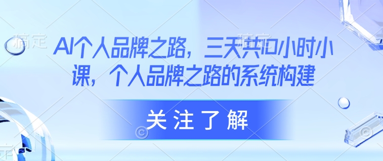 AI个人品牌之路，​三天共10小时小课，个人品牌之路的系统构建-玖卿社区