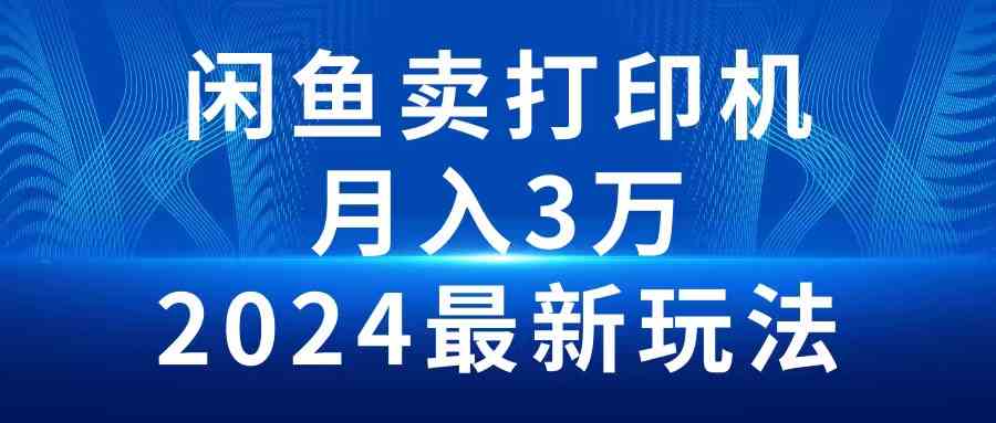 （10091期）2024闲鱼卖打印机，月入3万2024最新玩法-玖卿社区