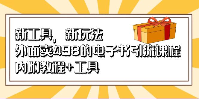 新工具，新玩法！外面卖498的电子书引流课程，内附教程+工具-玖卿社区