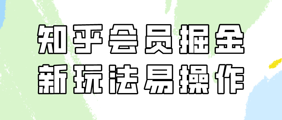知乎会员掘金，新玩法易变现，新手也可日入300元！-玖卿社区