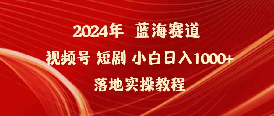 （9634期）2024年蓝海赛道视频号短剧 小白日入1000+落地实操教程-玖卿社区