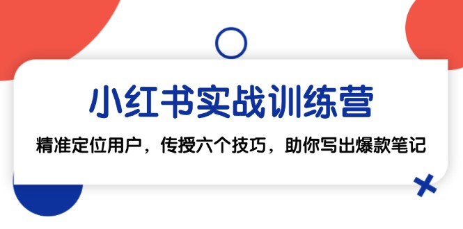 小红书实战训练营：精准定位用户，传授六个技巧，助你写出爆款笔记-玖卿社区