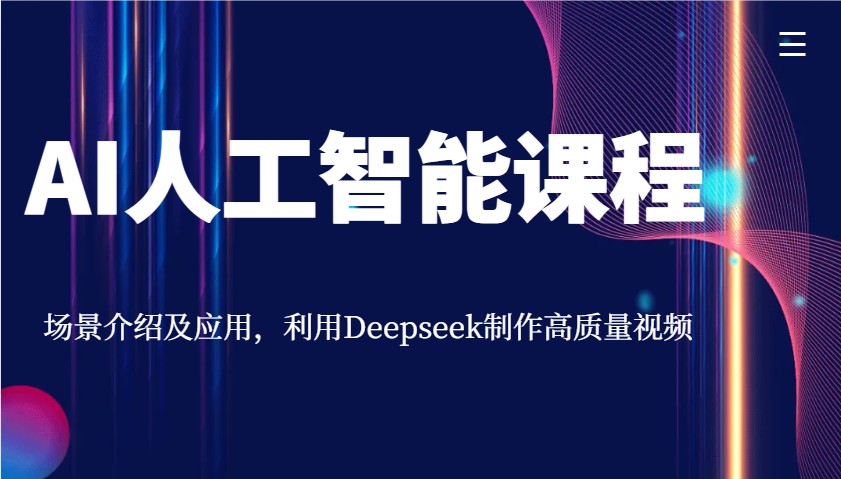 AI人工智能课程，场景介绍及应用，利用Deepseek制作高质量视频-玖卿社区