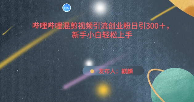 哔哩哔哩混剪视频引流创业粉日引300+，新手小白轻松上手-玖卿社区