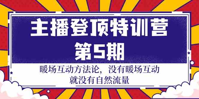 主播登顶特训营第5期：暖场互动方法论 没有暖场互动就没有自然流量（30节）-玖卿社区