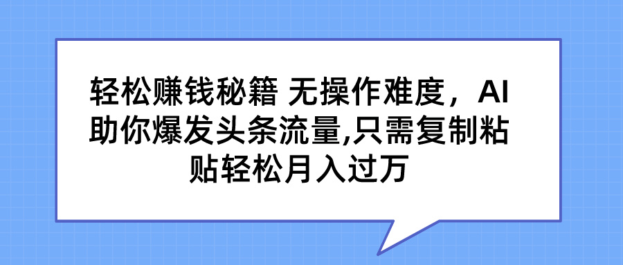 轻松赚钱秘籍 AI助你爆发头条流量 只需复制粘贴轻松月入过万-玖卿社区
