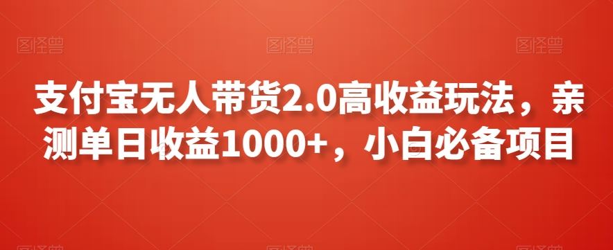 支付宝无人带货2.0高收益玩法，亲测单日收益1000+，小白必备项目【揭秘】-玖卿社区