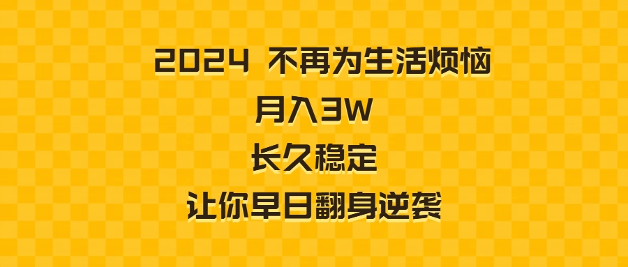 2024不再为生活烦恼 月入3W 长久稳定 让你早日翻身逆袭-玖卿社区